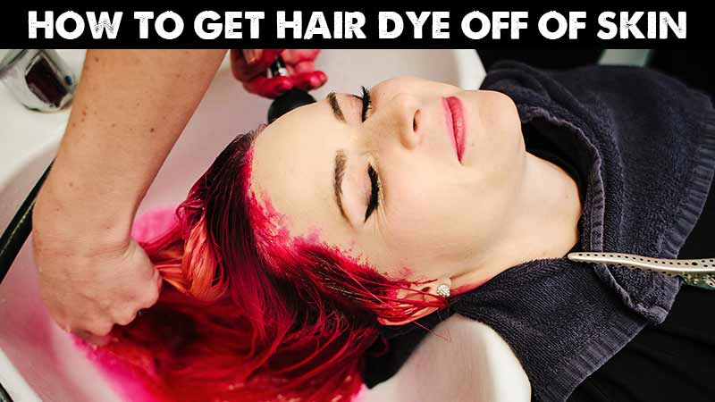 How To Get Hair Dye Off Of Skin? The Explicit Way To Go